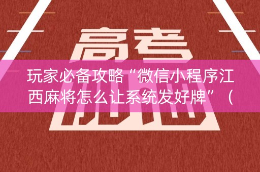 玩家必备攻略“微信小程序江西麻将怎么让系统发好牌”（开挂辅助脚本)