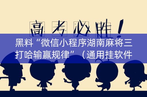 黑料“微信小程序湖南麻将三打哈输赢规律”（通用挂软件多少钱)