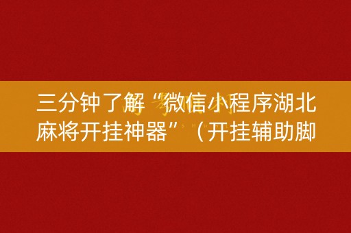三分钟了解“微信小程序湖北麻将开挂神器”（开挂辅助脚本)