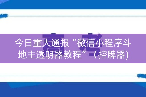 今日重大通报“微信小程序斗地主透明器教程”（控牌器)