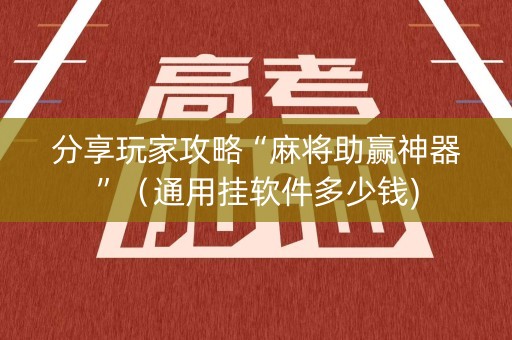 分享玩家攻略“麻将助赢神器”（通用挂软件多少钱)