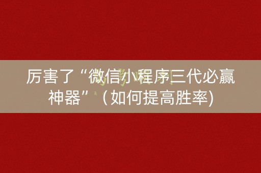 厉害了“微信小程序三代必赢神器”（如何提高胜率)