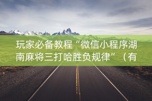 玩家必备教程“微信小程序湖南麻将三打哈胜负规律”（有什么规律)