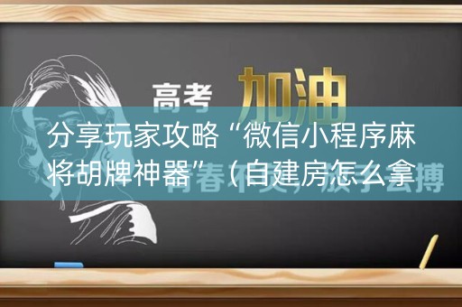 分享玩家攻略“微信小程序麻将胡牌神器”（自建房怎么拿好牌)