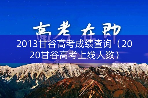 2013甘谷高考成绩查询（2020甘谷高考上线人数）