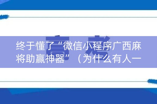 终于懂了“微信小程序广西麻将助赢神器”（为什么有人一直赢)