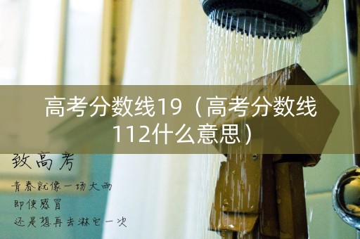 高考分数线19（高考分数线112什么意思）