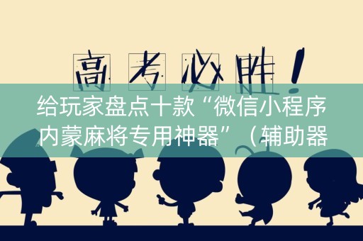 给玩家盘点十款“微信小程序内蒙麻将专用神器”（辅助器下载)