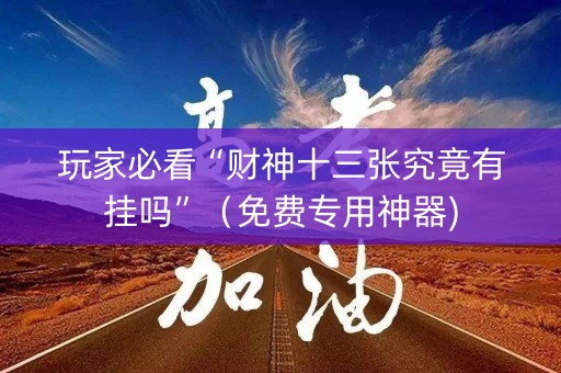 玩家必看“财神十三张究竟有挂吗”（免费专用神器)