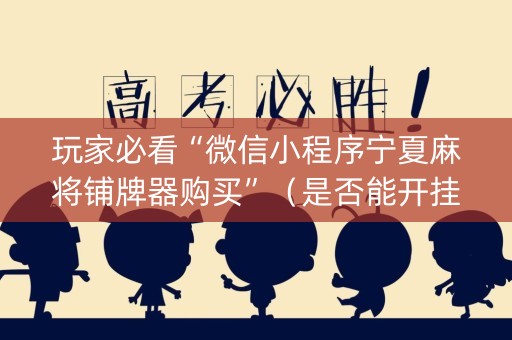 玩家必看“微信小程序宁夏麻将铺牌器购买”（是否能开挂)