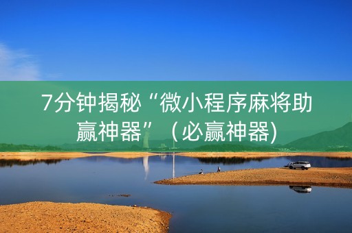 7分钟揭秘“微小程序麻将助赢神器”（必赢神器)