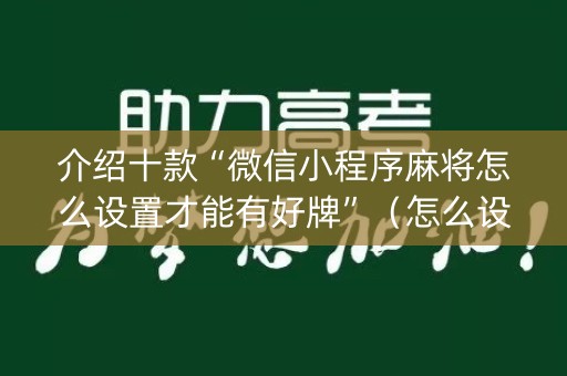 介绍十款“微信小程序麻将怎么设置才能有好牌”（怎么设置才能赢)