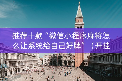 推荐十款“微信小程序麻将怎么让系统给自己好牌”（开挂辅助器插件)