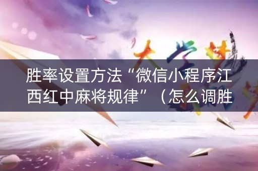 胜率设置方法“微信小程序江西红中麻将规律”（怎么调胜率)