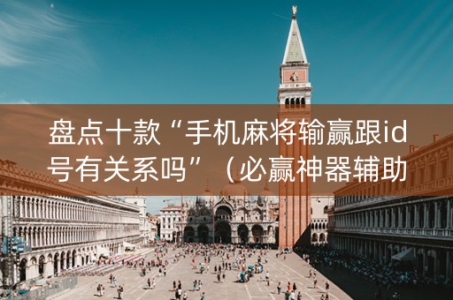 盘点十款“手机麻将输赢跟id号有关系吗”（必赢神器辅助器)