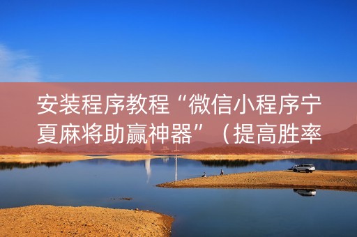 安装程序教程“微信小程序宁夏麻将助赢神器”（提高胜率软件)