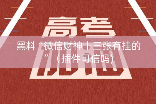 黑料“微信财神十三张有挂的”（插件可信吗)