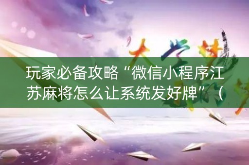 玩家必备攻略“微信小程序江苏麻将怎么让系统发好牌”（可以设置输赢吗)