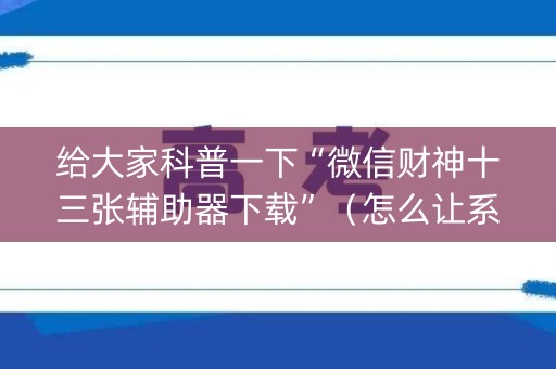 给大家科普一下“微信财神十三张辅助器下载”（怎么让系统给你发好牌)