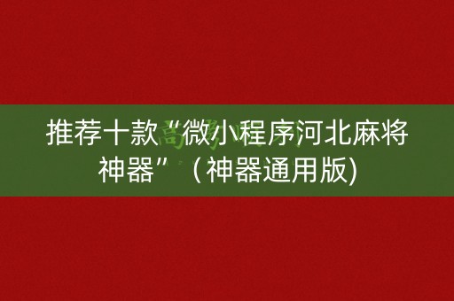 推荐十款“微小程序河北麻将神器”（神器通用版)