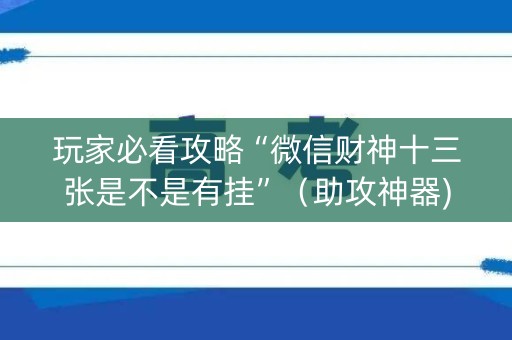 玩家必看攻略“微信财神十三张是不是有挂”（助攻神器)