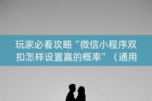 玩家必看攻略“微信小程序双扣怎样设置赢的概率”（通用挂软件多少钱)
