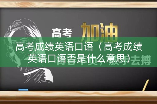 高考成绩英语口语（高考成绩英语口语否是什么意思）