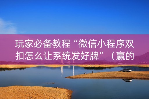 玩家必备教程“微信小程序双扣怎么让系统发好牌”（赢的技巧规律)
