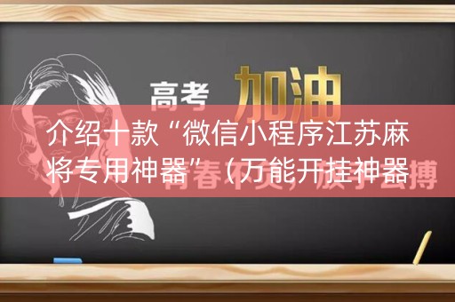 介绍十款“微信小程序江苏麻将专用神器”（万能开挂神器)