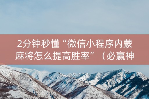 2分钟秒懂“微信小程序内蒙麻将怎么提高胜率”（必赢神器免费安装)