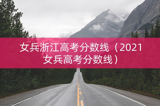 女兵浙江高考分数线（2021女兵高考分数线）