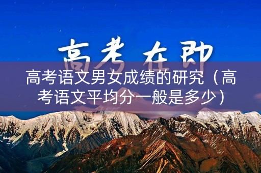 高考语文男女成绩的研究（高考语文平均分一般是多少）