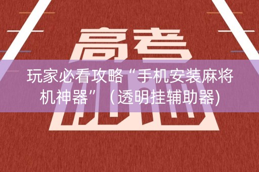 玩家必看攻略“手机安装麻将机神器”（透明挂辅助器)