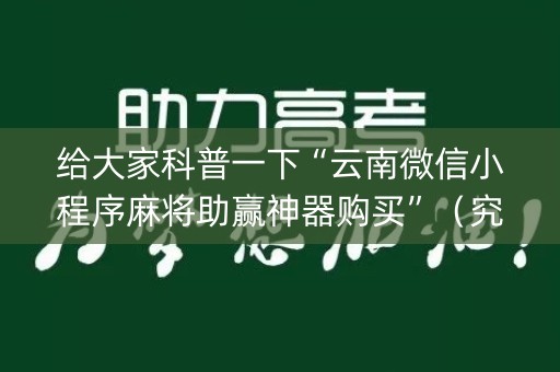 给大家科普一下“云南微信小程序麻将助赢神器购买”（究竟是不是有挂)