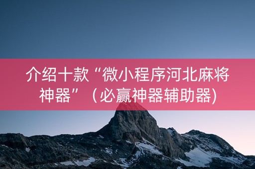 介绍十款“微小程序河北麻将神器”（必赢神器辅助器)