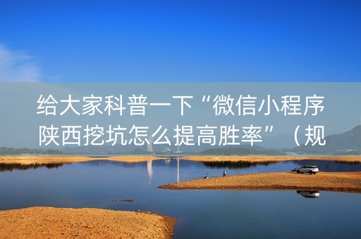 给大家科普一下“微信小程序陕西挖坑怎么提高胜率”（规律确实有挂)
