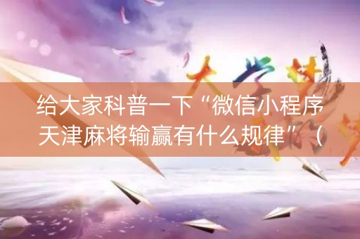 给大家科普一下“微信小程序天津麻将输赢有什么规律”（提高胜率技巧)