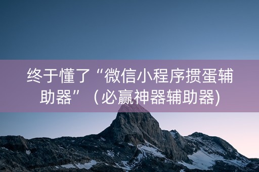 终于懂了“微信小程序掼蛋辅助器”（必赢神器辅助器)
