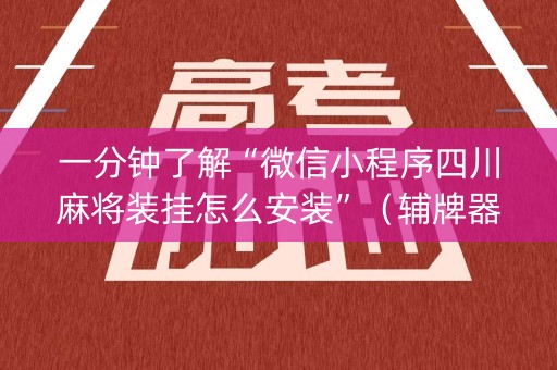 一分钟了解“微信小程序四川麻将装挂怎么安装”（辅牌器插件购买)