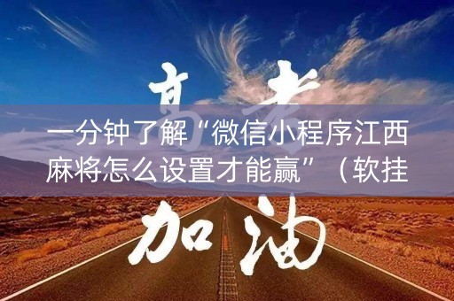 一分钟了解“微信小程序江西麻将怎么设置才能赢”（软挂神器)