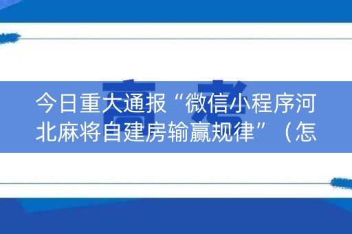 今日重大通报“微信小程序河北麻将自建房输赢规律”（怎么调胜率)