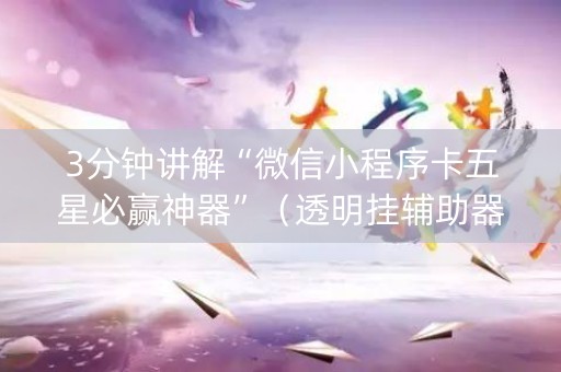 3分钟讲解“微信小程序卡五星必赢神器”（透明挂辅助器)