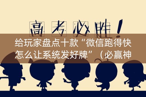 给玩家盘点十款“微信跑得快怎么让系统发好牌”（必赢神器辅助器)