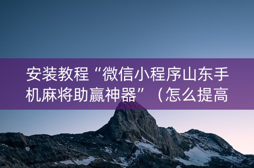 安装教程“微信小程序山东手机麻将助赢神器”（怎么提高胜率)