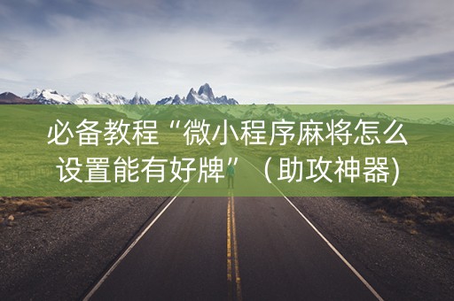 必备教程“微小程序麻将怎么设置能有好牌”（助攻神器)