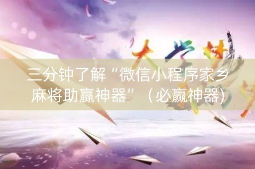 三分钟了解“微信小程序家乡麻将助赢神器”（必赢神器)
