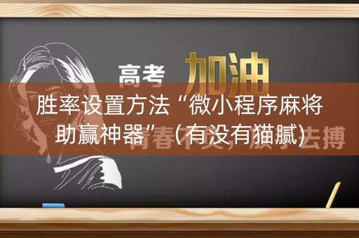 胜率设置方法“微小程序麻将助赢神器”（有没有猫腻)