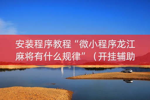 安装程序教程“微小程序龙江麻将有什么规律”（开挂辅助脚本)