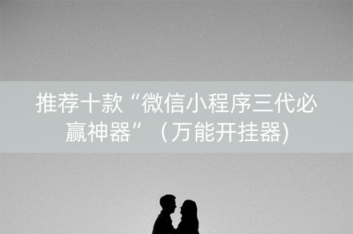 推荐十款“微信小程序三代必赢神器”（万能开挂器)