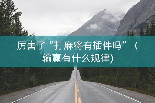 厉害了“打麻将有插件吗”（输赢有什么规律)